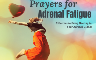 9 Decrees to Bring Healing to Your Adrenal Glands: Prayers for Adrenal Fatigue